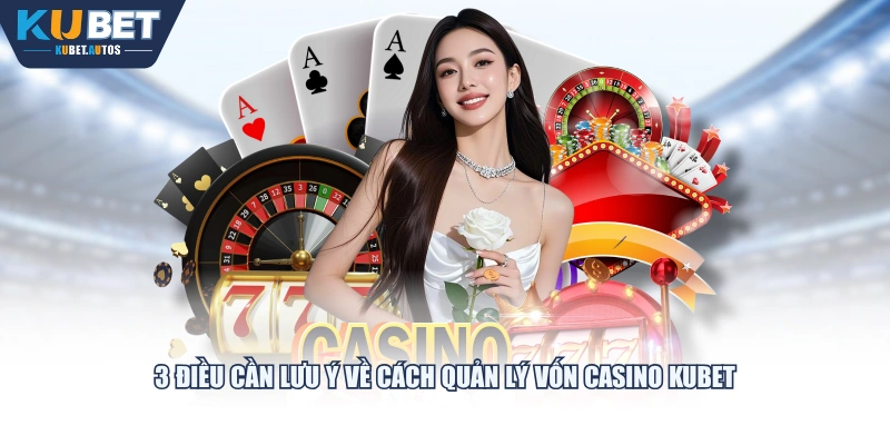 3 điều cần lưu ý về cách quản lý vốn Casino KUBET