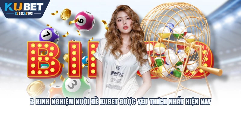 3 kinh nghiệm nuôi đề KUBET được yêu thích nhất hiện nay