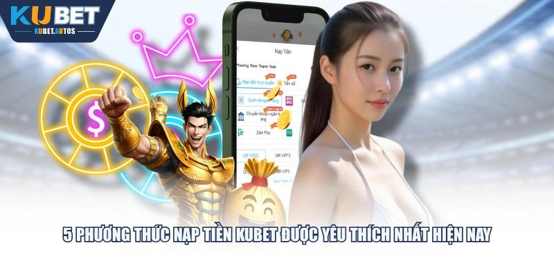 5 phương thức nạp tiền KUBET được yêu thích nhất hiện nay