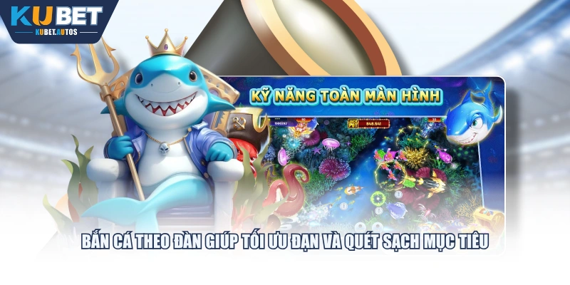 Bắn cá theo đàn giúp tối ưu đạn và quét sạch mục tiêu