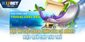 Bật Mí Các Cách Chơi Bắn Cá KUBET Hiệu Quả Cho Tân Thủ