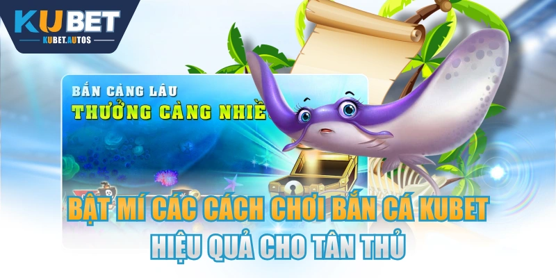 Bật Mí Các Cách Chơi Bắn Cá KUBET Hiệu Quả Cho Tân Thủ