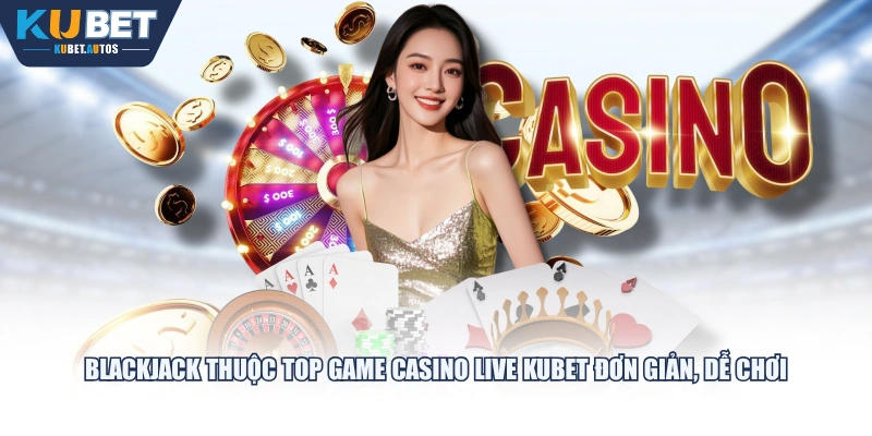 Blackjack thuộc top game Casino Live KUBET đơn giản, dễ chơi