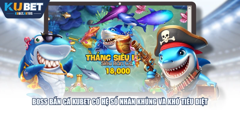 Boss bắn cá KUBET có hệ số nhân khủng và khó tiêu diệt