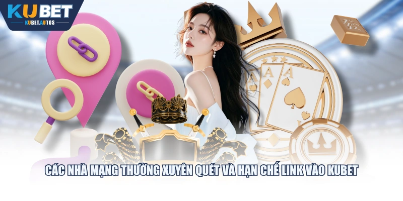 Các nhà mạng thường xuyên quét và hạn chế link vào KUBET