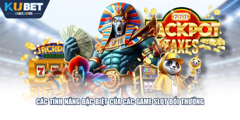 Các tính năng đặc biệt của các game Slot đổi thưởng