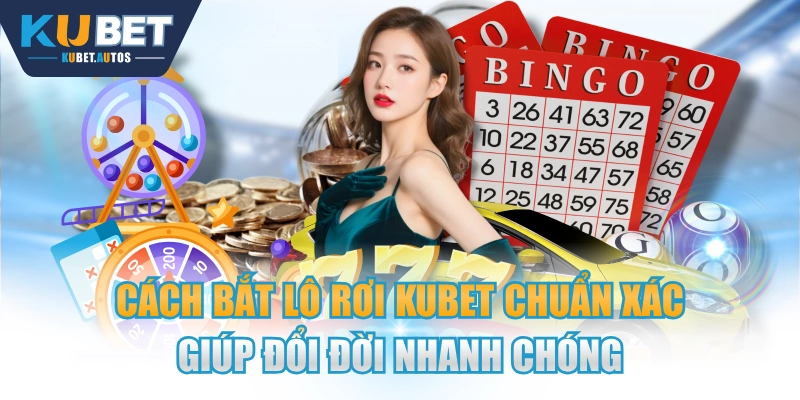 Cách Bắt Lô Rơi KUBET Chuẩn Xác Giúp Đổi Đời Nhanh Chóng