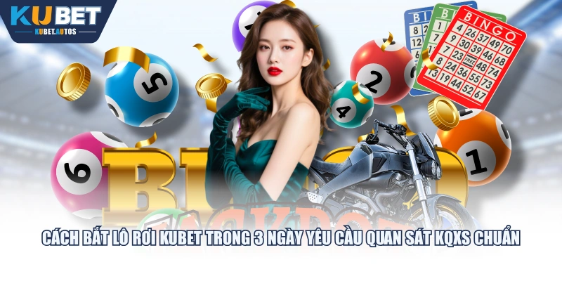 Cách bắt lô rơi KUBET trong 3 ngày yêu cầu quan sát KQXS chuẩn