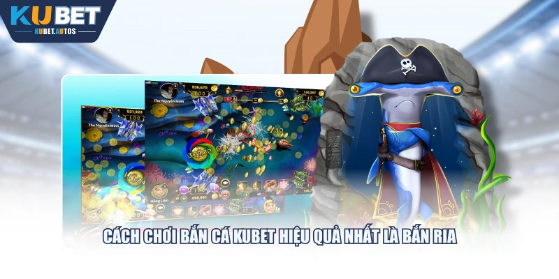 Cách chơi bắn cá KUBET hiệu quả nhất là bắn ria