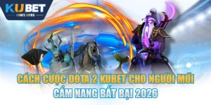 Cách Cược Dota 2 KUBET Cho Người Mới Cẩm Nang Bất Bại 2026