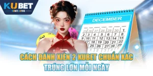 Cách Đánh Xiên 2 KUBET Chuẩn Xác Trúng Lớn Mỗi Ngày