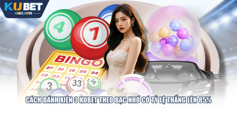 Cách đánh xiên 3 KUBET theo bạc nhớ có tỷ lệ thắng lên 85%