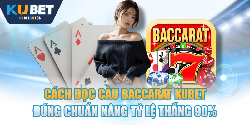 Cách Đọc Cầu Baccarat KUBET Đúng Chuẩn Nâng Tỷ Lệ Thắng 90%