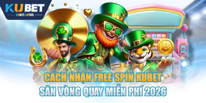 Cách Nhận Free Spin KUBET Săn Vòng Quay Miễn Phí 2026 