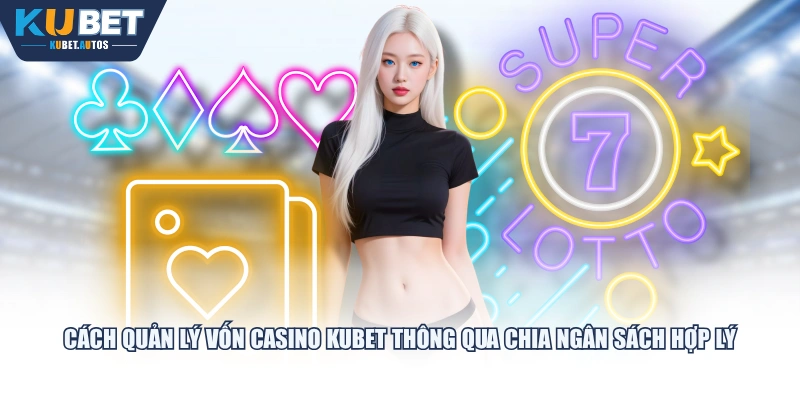 Cách quản lý vốn Casino KUBET thông qua chia ngân sách hợp lý