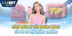 Cách Quản Lý Vốn Casino KUBET Tối Ưu Có Hội Thắng Thưởng