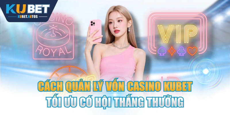 Cách Quản Lý Vốn Casino KUBET Tối Ưu Có Hội Thắng Thưởng