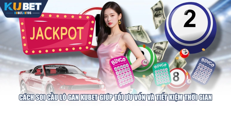 Cách soi cầu lô gan KUBET giúp tối ưu vốn và tiết kiệm thời gian