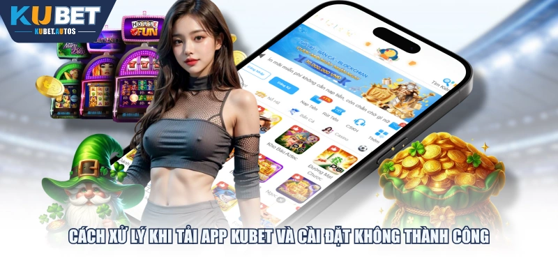 Cách xử lý khi tải app KUBET và cài đặt không thành công