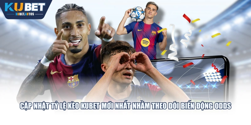 Cập nhật tỷ lệ kèo KUBET mới nhất nhằm theo dõi biến động Odds