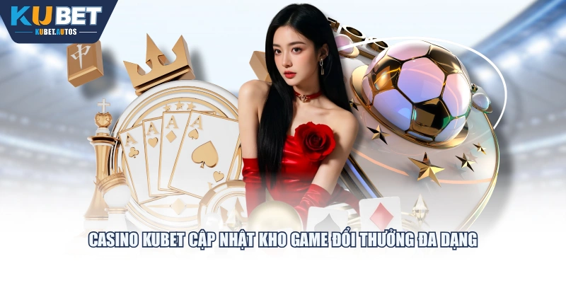 Casino KUBET cập nhật kho game đổi thưởng đa dạng