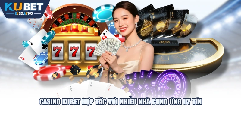 Casino KUBET hợp tác với nhiều nhà cung ứng uy tín