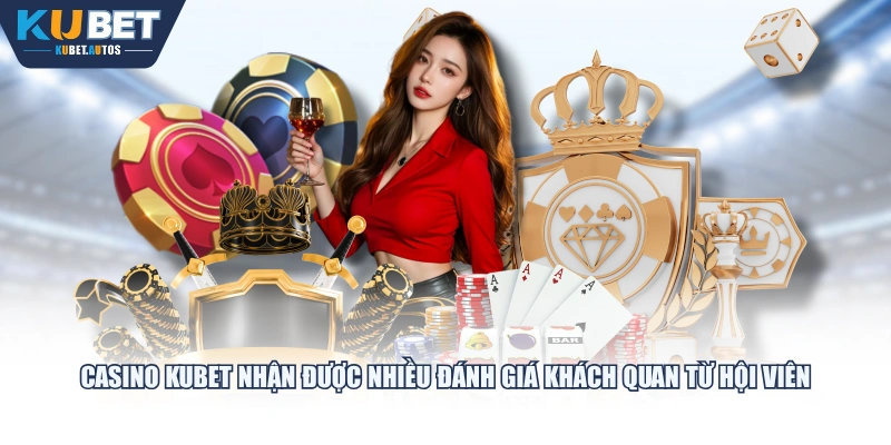 Casino KUBET nhận được nhiều đánh giá khách quan từ hội viên