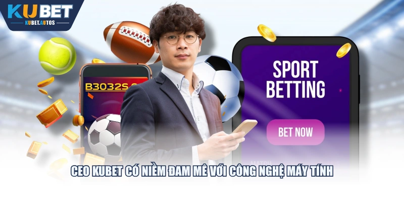 CEO KUBET có niềm đam mê với công nghệ máy tính