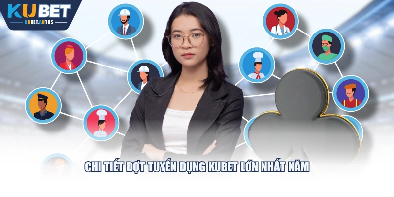 Chi tiết đợt tuyển dụng KUBET lớn nhất năm
