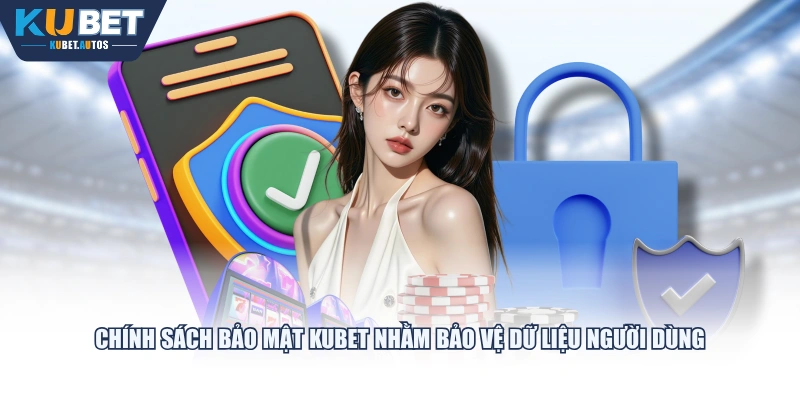Chính sách bảo mật KUBET nhằm bảo vệ dữ liệu người dùng