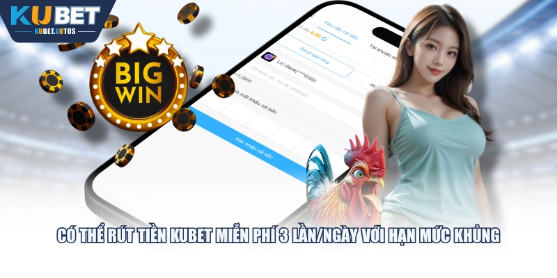 Có thể rút tiền KUBET miễn phí 3 lần/ngày với hạn mức khủng