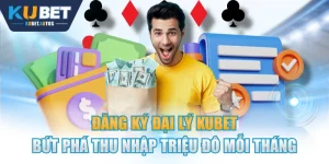 Đăng Ký Đại Lý KUBET Bứt Phá Thu Nhập Triệu Đô Mỗi Tháng