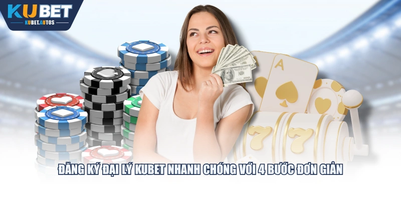 Đăng ký đại lý KUBET nhanh chóng với 4 bước đơn giản