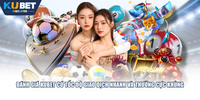 Đánh giá KUBET có tốc độ giao dịch nhanh và thưởng cực khủng
