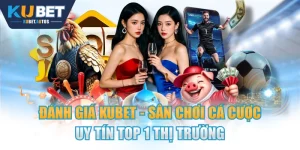 Đánh Giá KUBET - Sân Chơi Cá Cược Uy Tín Top 1 Thị Trường