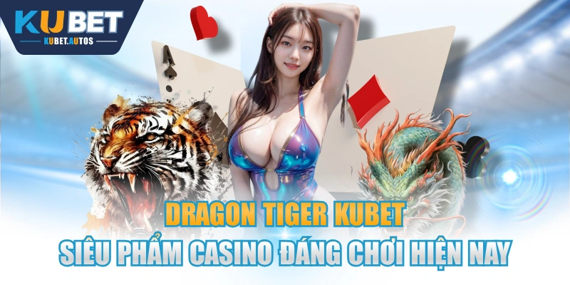 Dragon Tiger KUBET - Siêu Phẩm Casino Đáng Chơi Hiện Nay
