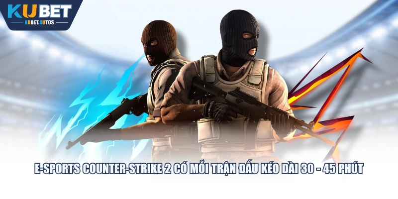 E-sports Counter-Strike 2 có mỗi trận đấu kéo dài 30 - 45 phút