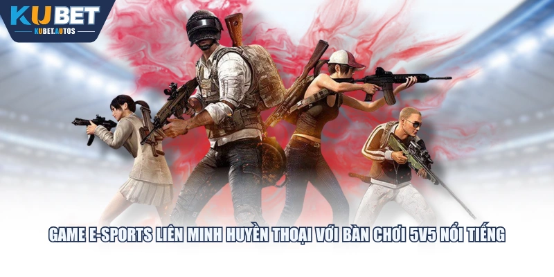 Game E-sports Liên Minh Huyền Thoại với bàn chơi 5v5 nổi tiếng