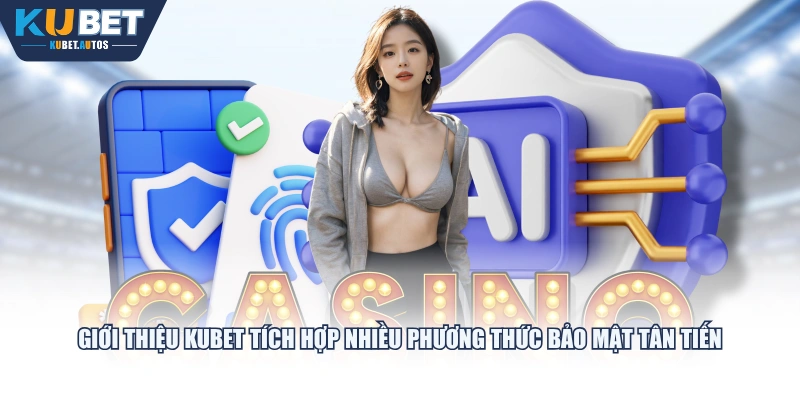 Giới thiệu KUBET tích hợp nhiều phương thức bảo mật tân tiến