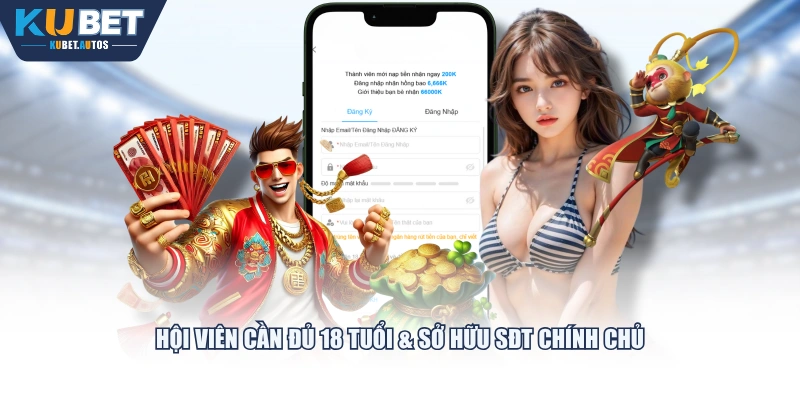 Hội viên cần đủ 18 tuổi & sở hữu SĐT chính chủ