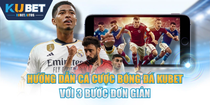 Hướng Dẫn Cá Cược Bóng Đá KUBET Với 3 Bước Đơn Giản