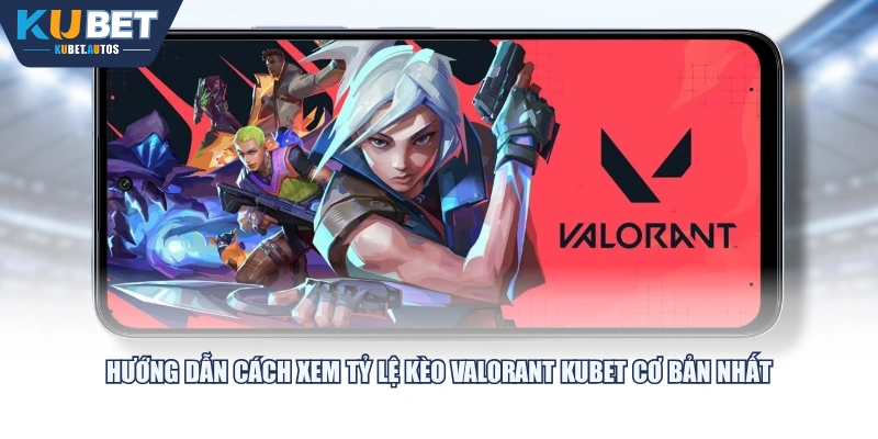 Hướng dẫn cách xem tỷ lệ kèo Valorant KUBET cơ bản nhất