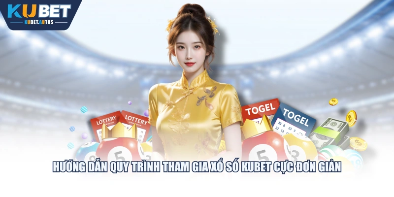 Hướng dẫn quy trình tham gia Xổ Số KUBET cực đơn giản
