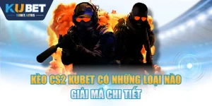 Kèo CS2 KUBET Có Những Loại Nào - Giải Mã Chi Tiết