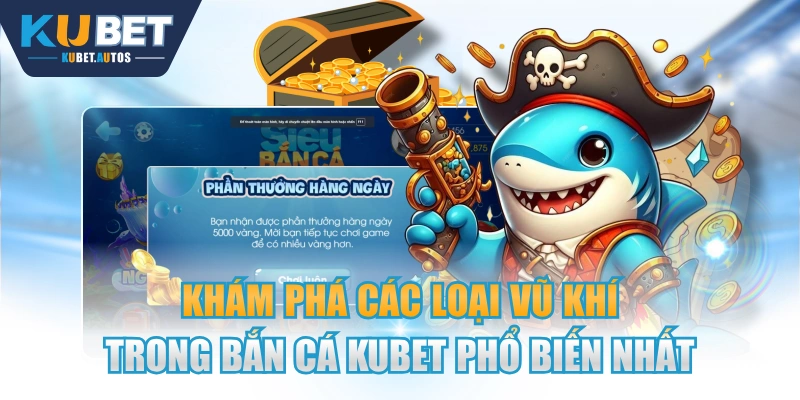 Khám Phá Các Loại Vũ Khí Trong Bắn Cá KUBET Phổ Biến Nhất