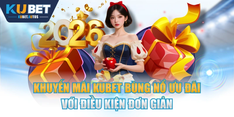 Khuyến Mãi KUBET Bùng Nổ Ưu Đãi Với Điều Kiện Đơn Giản 