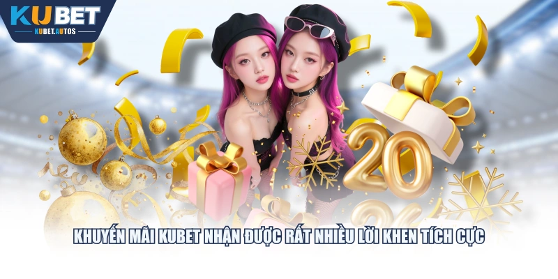 Khuyến mãi KUBET nhận được rất nhiều lời khen tích cực