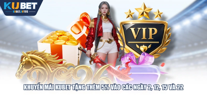 Khuyến mãi KUBET tặng thêm 5% vào các ngày 2, 12, 15 và 22