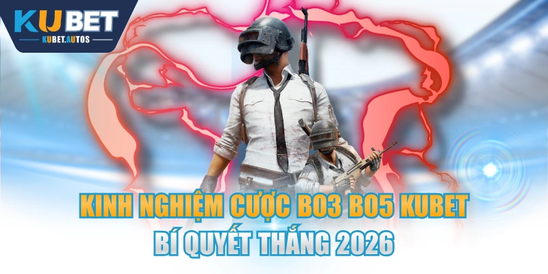 Kinh Nghiệm Cược BO3 BO5 KUBET Bí Quyết Thắng 2026