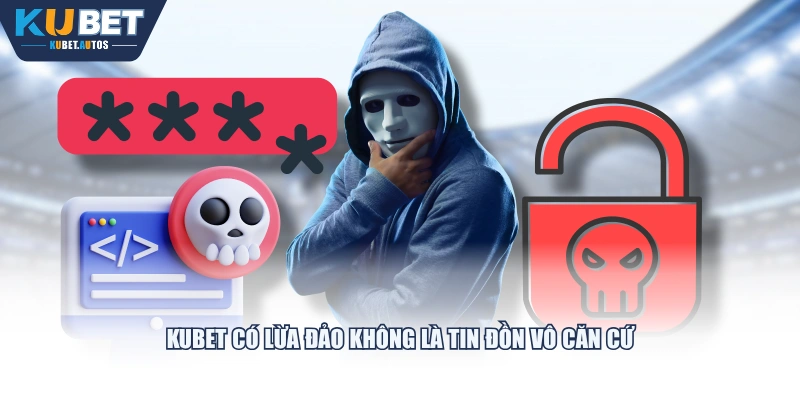 KUBET có lừa đảo không là tin đồn vô căn cứ